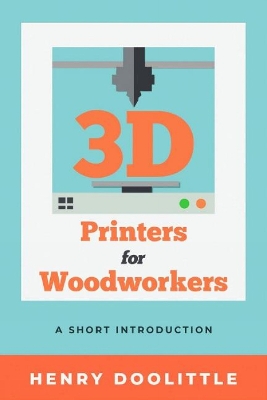 Book cover for 3D Printers for Woodworkers: A Short Introduction