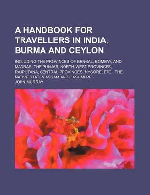 Book cover for A Handbook for Travellers in India, Burma and Ceylon; Including the Provinces of Bengal, Bombay, and Madras, the Punjab, North-West Provinces, Rajputana, Central Provinces, Mysore, Etc., the Native States Assam and Cashmere