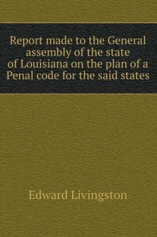 Cover of Report made to the General assembly of the state of Louisiana on the plan of a Penal code for the said states