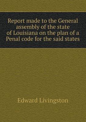 Book cover for Report made to the General assembly of the state of Louisiana on the plan of a Penal code for the said states