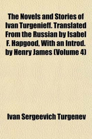 Cover of The Novels and Stories of Ivan Turgenieff. Translated from the Russian by Isabel F. Hapgood, with an Introd. by Henry James (Volume 4)