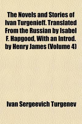 Book cover for The Novels and Stories of Ivan Turgenieff. Translated from the Russian by Isabel F. Hapgood, with an Introd. by Henry James (Volume 4)