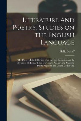 Book cover for Literature And Poetry. Studies on the English Language; the Poetry of the Bible; the Dies Irae; the Stabat Mater; the Hymns of St. Bernard; the University, Ancient and Modern; Dante Alighieri; the Divina Commedia