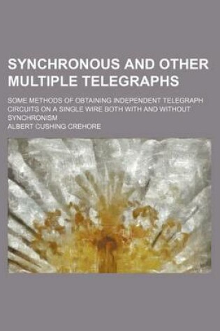 Cover of Synchronous and Other Multiple Telegraphs; Some Methods of Obtaining Independent Telegraph Circuits on a Single Wire Both with and Without Synchronism