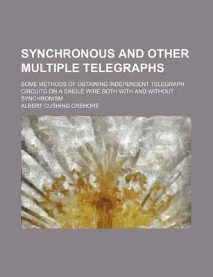 Book cover for Synchronous and Other Multiple Telegraphs; Some Methods of Obtaining Independent Telegraph Circuits on a Single Wire Both with and Without Synchronism