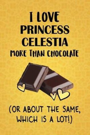 Cover of I Love Princess Celestia More Than Chocolate (Or About The Same, Which Is A Lot!)