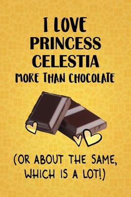 Book cover for I Love Princess Celestia More Than Chocolate (Or About The Same, Which Is A Lot!)