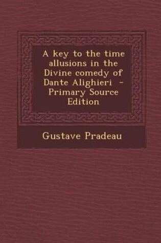 Cover of A Key to the Time Allusions in the Divine Comedy of Dante Alighieri - Primary Source Edition