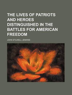 Book cover for The Lives of Patriots and Heroes Distinguished in the Battles for American Freedom