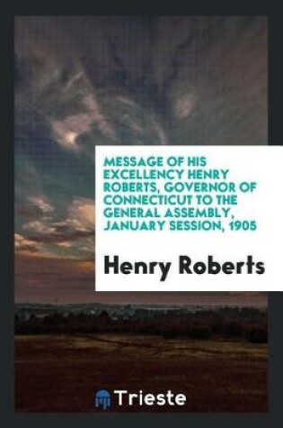 Cover of Message of His Excellency Henry Roberts, Governor of Connecticut to the General Assembly, January Session, 1905