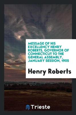 Book cover for Message of His Excellency Henry Roberts, Governor of Connecticut to the General Assembly, January Session, 1905