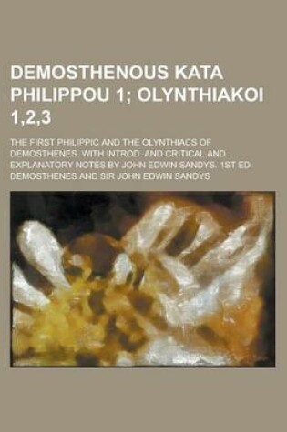 Cover of Demosthenous Kata Philippou 1; The First Philippic and the Olynthiacs of Demosthenes. with Introd. and Critical and Explanatory Notes by John Edwin Sandys. 1st Ed