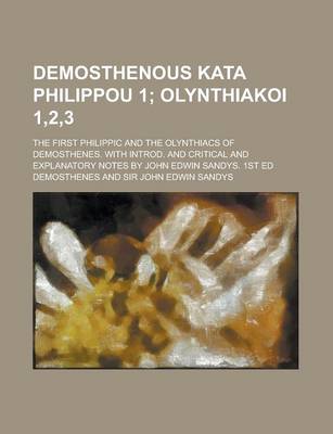 Book cover for Demosthenous Kata Philippou 1; The First Philippic and the Olynthiacs of Demosthenes. with Introd. and Critical and Explanatory Notes by John Edwin Sandys. 1st Ed