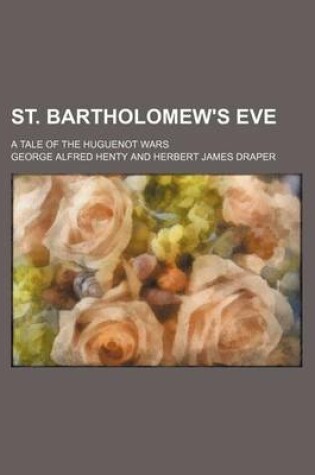 Cover of St. Bartholomew's Eve; A Tale of the Huguenot Wars