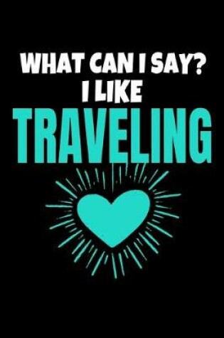 Cover of What Can I Say I Like Traveling