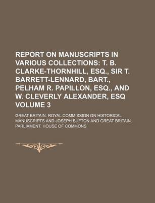 Book cover for Report on Manuscripts in Various Collections; T. B. Clarke-Thornhill, Esq., Sir T. Barrett-Lennard, Bart., Pelham R. Papillon, Esq., and W. Cleverly Alexander, Esq Volume 3