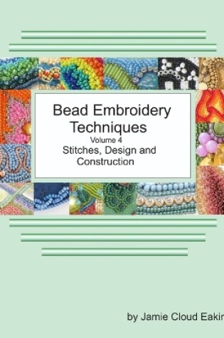 Cover of Bead Embroidery Techniques Volume 4 Stitches, Design and Construction