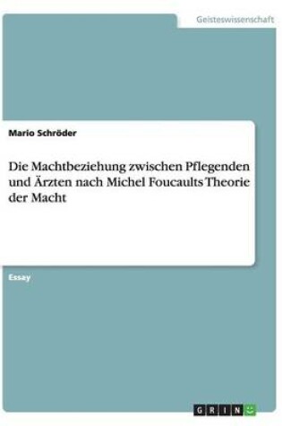 Cover of Die Machtbeziehung zwischen Pflegenden und Ärzten nach Michel Foucaults Theorie der Macht