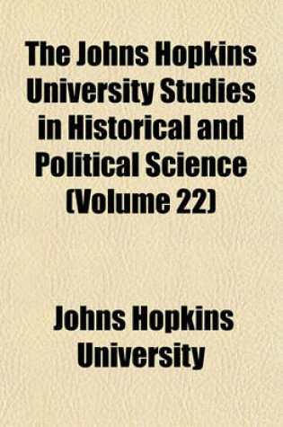 Cover of The Johns Hopkins University Studies in Historical and Political Science (Volume 22)