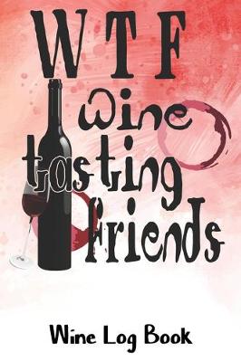 Book cover for WTF Wine Tasting Friends Wine Log Book