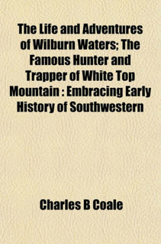 Cover of The Life and Adventures of Wilburn Waters; The Famous Hunter and Trapper of White Top Mountain