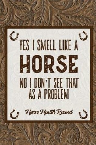 Cover of Yes I Smell Like A Horse, Horse Health Record