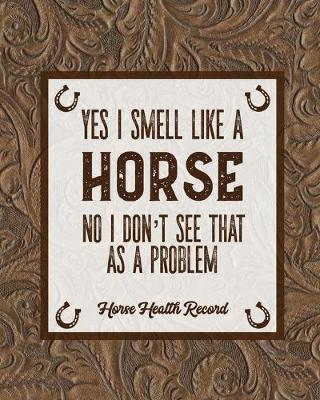 Book cover for Yes I Smell Like A Horse, Horse Health Record