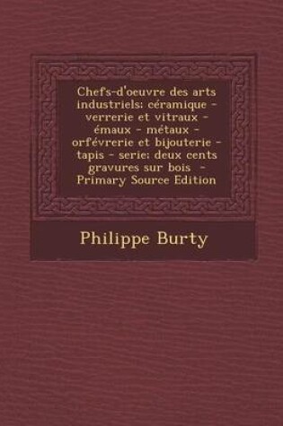 Cover of Chefs-D'Oeuvre Des Arts Industriels; Ceramique - Verrerie Et Vitraux - Emaux - Metaux - Orfevrerie Et Bijouterie - Tapis - Serie; Deux Cents Gravures Sur Bois