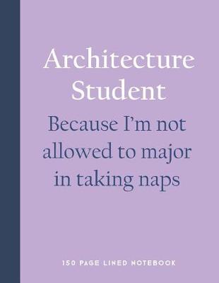 Book cover for Architecture Student - Because I'm Not Allowed to Major in Taking Naps
