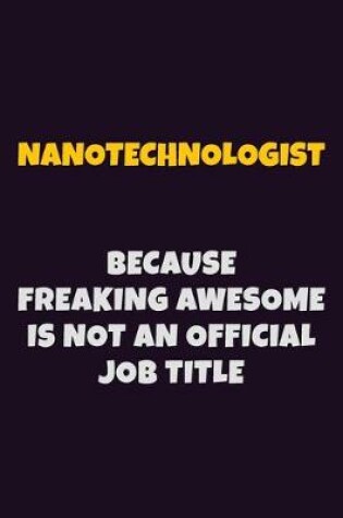 Cover of Nanotechnologist, Because Freaking Awesome Is Not An Official Job Title