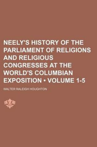 Cover of Neely's History of the Parliament of Religions and Religious Congresses at the World's Columbian Exposition (Volume 1-5)