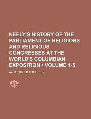 Book cover for Neely's History of the Parliament of Religions and Religious Congresses at the World's Columbian Exposition (Volume 1-5)