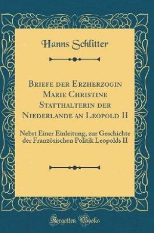 Cover of Briefe Der Erzherzogin Marie Christine Statthalterin Der Niederlande an Leopold II