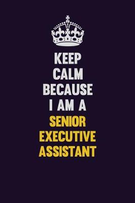 Book cover for Keep Calm Because I Am A Senior Executive Assistant