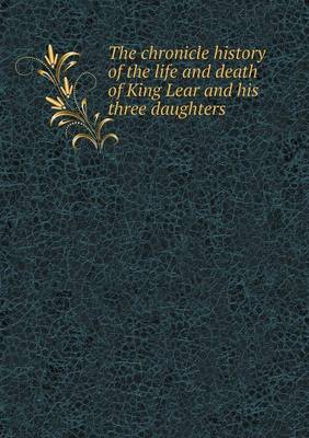 Book cover for The chronicle history of the life and death of King Lear and his three daughters