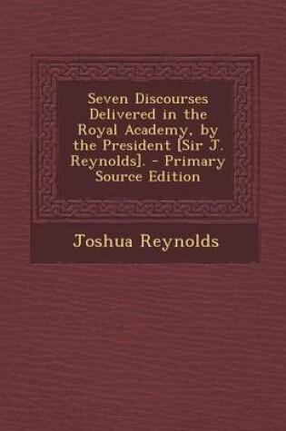 Cover of Seven Discourses Delivered in the Royal Academy, by the President [Sir J. Reynolds]. - Primary Source Edition