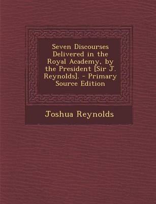 Book cover for Seven Discourses Delivered in the Royal Academy, by the President [Sir J. Reynolds]. - Primary Source Edition