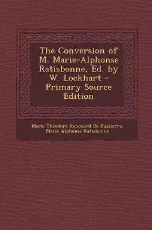 Cover of The Conversion of M. Marie-Alphonse Ratisbonne, Ed. by W. Lockhart - Primary Source Edition