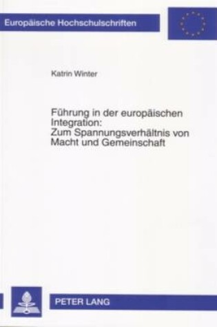 Cover of Fuehrung in Der Europaeischen Integration: Zum Spannungsverhaeltnis Von Macht Und Gemeinschaft