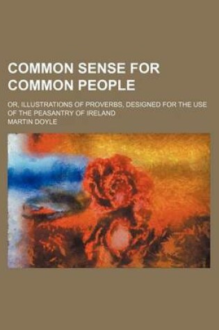 Cover of Common Sense for Common People; Or, Illustrations of Proverbs, Designed for the Use of the Peasantry of Ireland