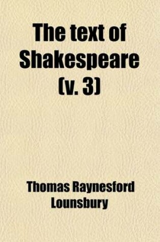 Cover of The Text of Shakespeare (Volume 3); Its History from the Publication of the Quartos and Folios Down to and Including the Publication of the Editions of Pope and Theobald