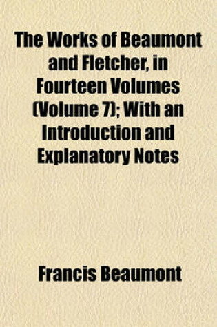 Cover of The Works of Beaumont and Fletcher, in Fourteen Volumes (Volume 7); With an Introduction and Explanatory Notes