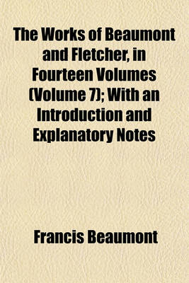 Book cover for The Works of Beaumont and Fletcher, in Fourteen Volumes (Volume 7); With an Introduction and Explanatory Notes