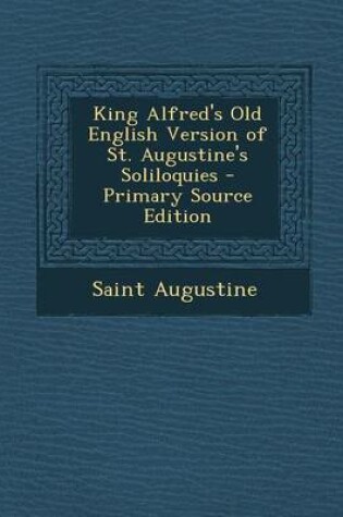 Cover of King Alfred's Old English Version of St. Augustine's Soliloquies - Primary Source Edition