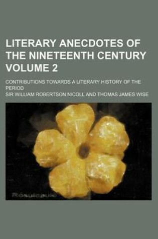 Cover of Literary Anecdotes of the Nineteenth Century; Contributions Towards a Literary History of the Period Volume 2