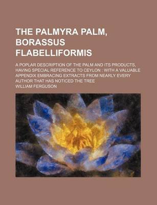 Book cover for The Palmyra Palm, Borassus Flabelliformis; A Poplar Description of the Palm and Its Products, Having Special Reference to Ceylon