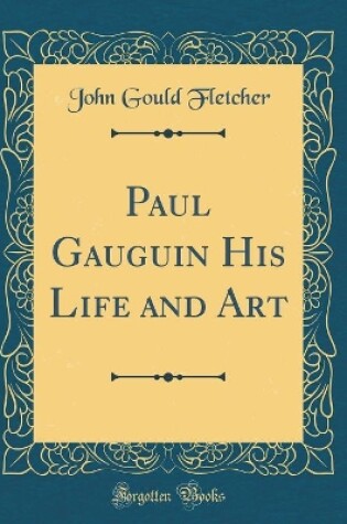 Cover of Paul Gauguin His Life and Art (Classic Reprint)