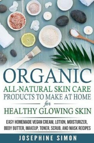 Cover of Organic All-Natural Skin Products to Make at Home for Healthy Glowing Skin