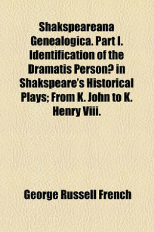 Cover of Shakspeareana Genealogica. Part I. Identification of the Dramatis Personae in Shakspeare's Historical Plays; From K. John to K. Henry VIII.