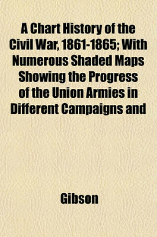 Cover of A Chart History of the Civil War, 1861-1865; With Numerous Shaded Maps Showing the Progress of the Union Armies in Different Campaigns and